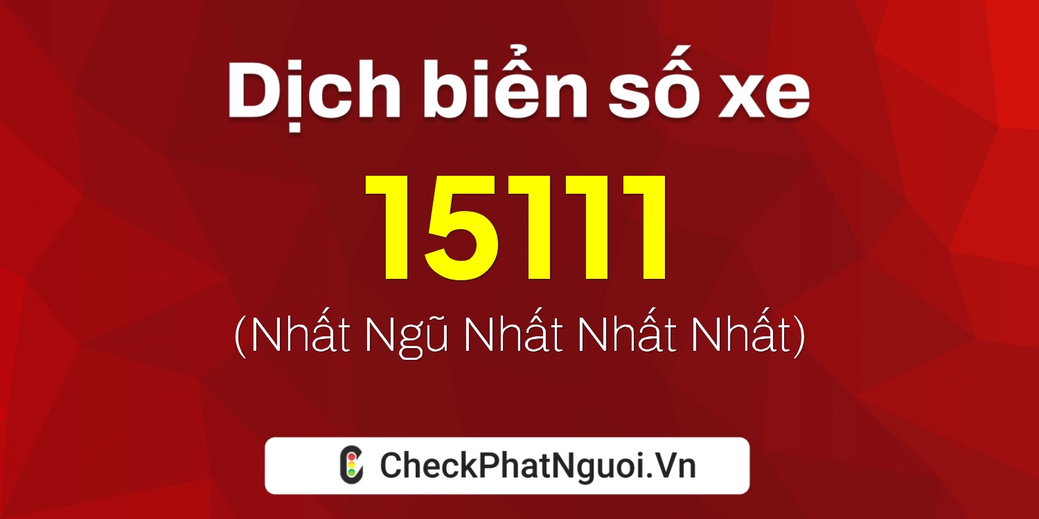 Dịch ý nghĩa <b>biển số xe 15111</b> tại website checkphatnguoi.vn