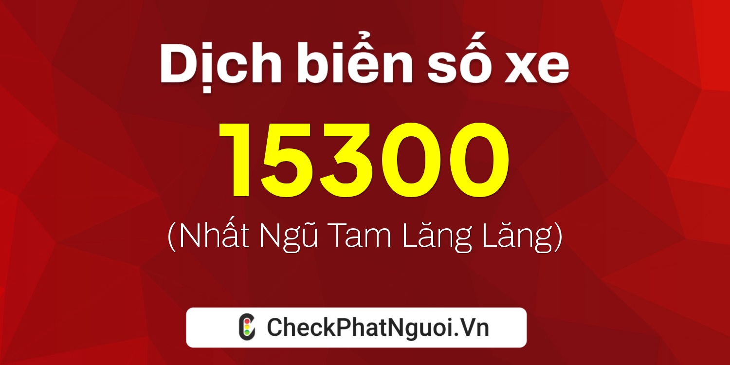 Dịch ý nghĩa <b>biển số xe 65C-15300</b> tại website checkphatnguoi.vn