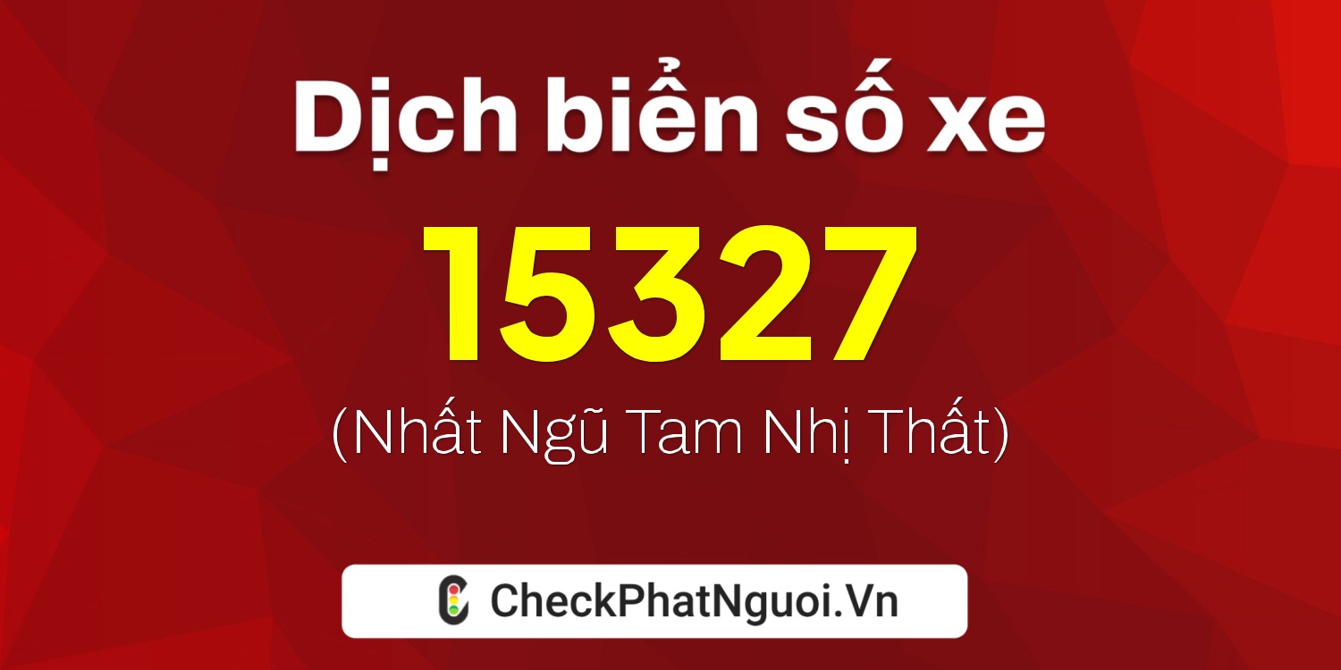 Dịch ý nghĩa <b>biển số xe 65A-15327</b> tại website checkphatnguoi.vn