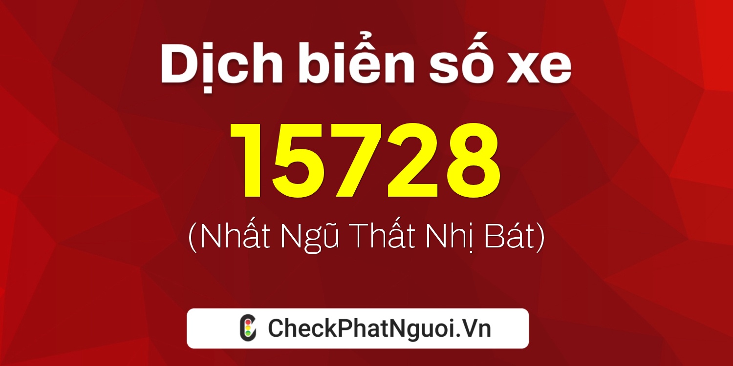 Dịch ý nghĩa <b>biển số xe 18C-15728</b> tại website checkphatnguoi.vn