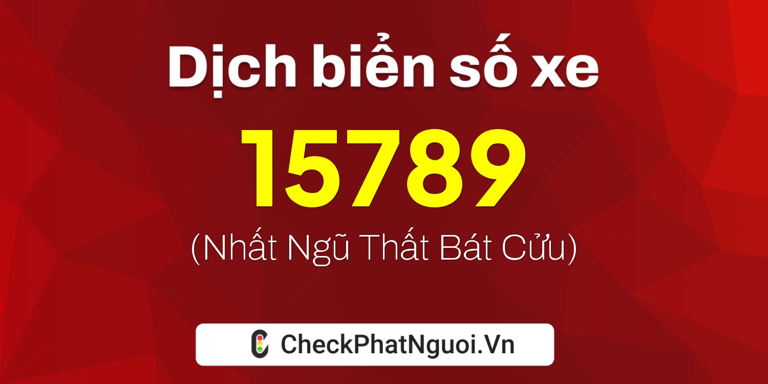 Dịch ý nghĩa <b>biển số xe 15789</b> tại website checkphatnguoi.vn