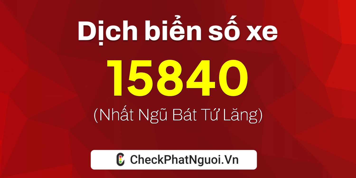 Dịch ý nghĩa <b>biển số xe 76C-15840</b> tại website checkphatnguoi.vn