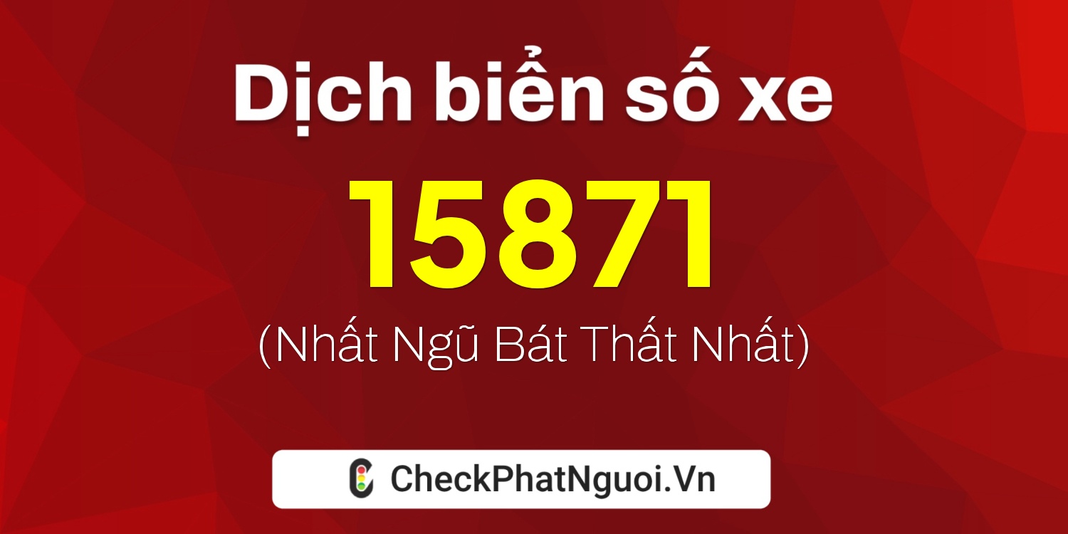 Dịch ý nghĩa <b>biển số xe 15H-15871</b> tại website checkphatnguoi.vn
