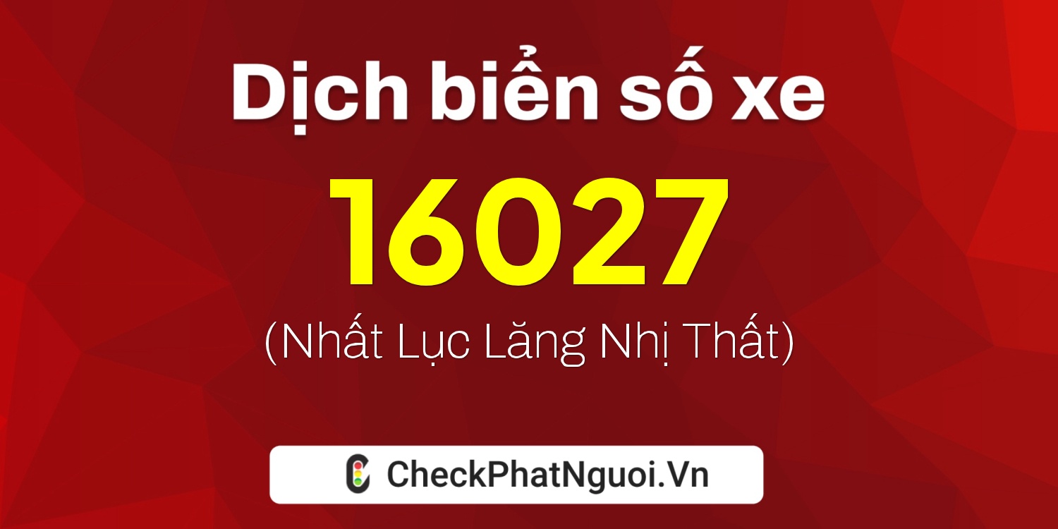 Dịch ý nghĩa <b>biển số xe 47F1-16027</b> tại website checkphatnguoi.vn