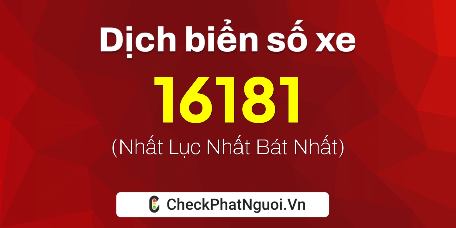 Dịch ý nghĩa <b>biển số xe 47A-16181</b> tại website checkphatnguoi.vn