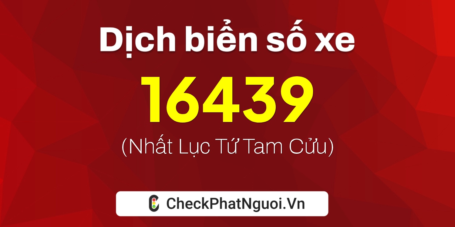 Dịch ý nghĩa <b>biển số xe 15K-16439</b> tại website checkphatnguoi.vn