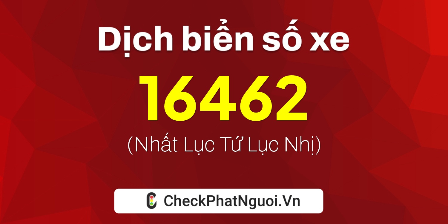 Dịch ý nghĩa <b>biển số xe 76C-16462</b> tại website checkphatnguoi.vn