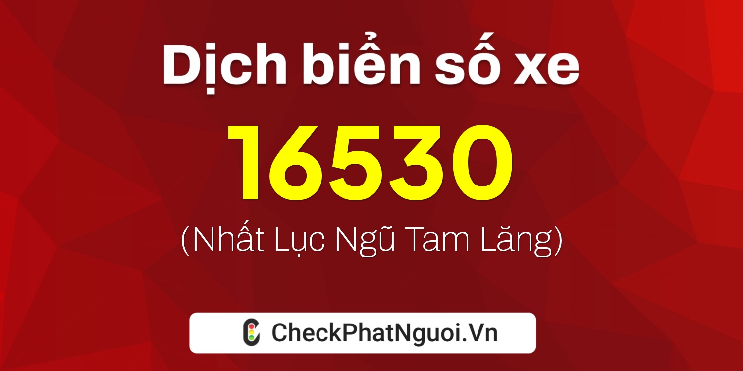 Dịch ý nghĩa <b>biển số xe 70C-16530</b> tại website checkphatnguoi.vn