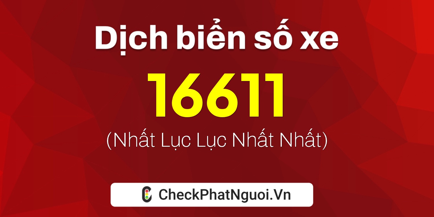 Dịch ý nghĩa <b>biển số xe 12X1-16611</b> tại website checkphatnguoi.vn