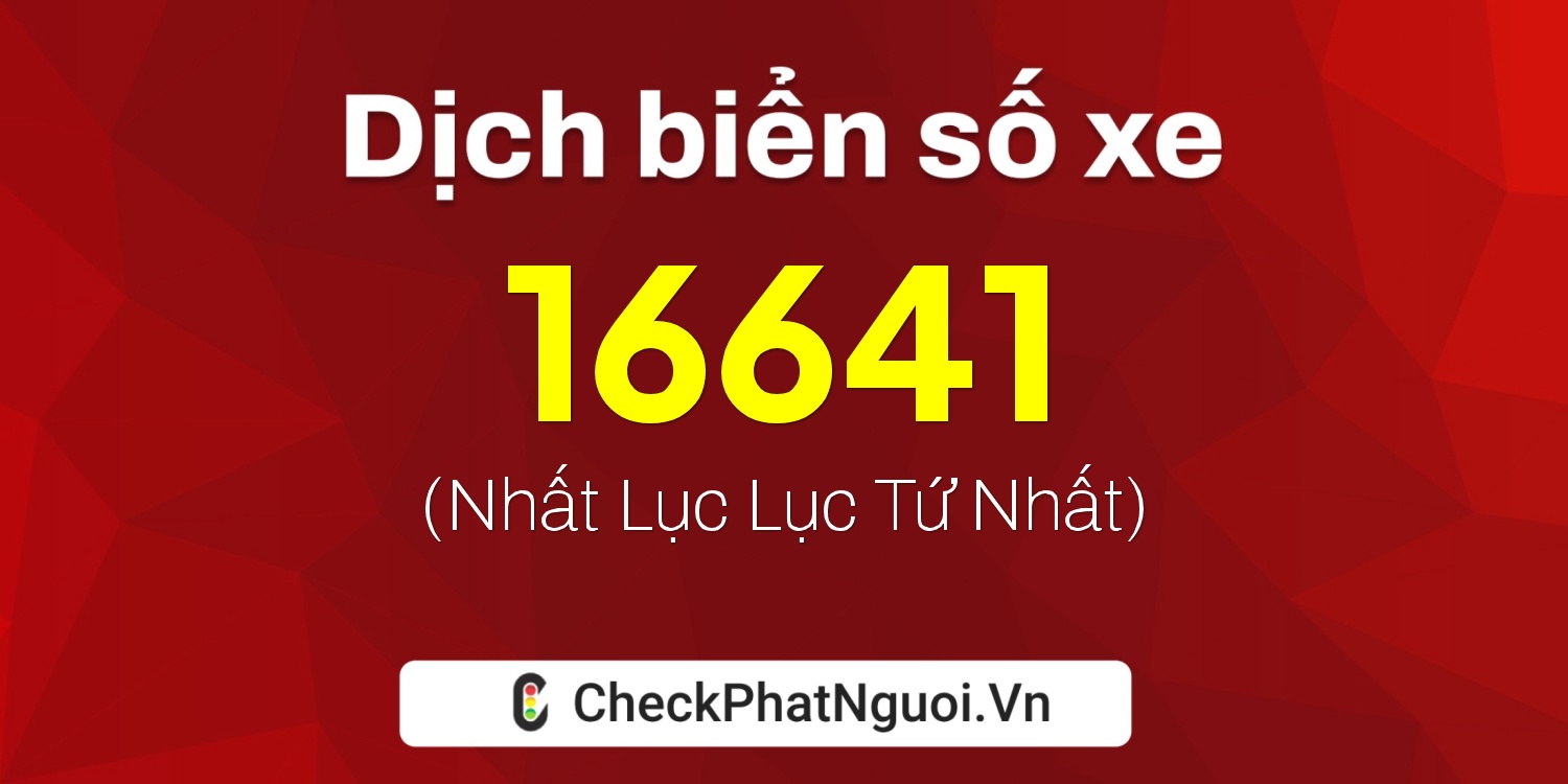 Dịch ý nghĩa <b>biển số xe 47G1-16641</b> tại website checkphatnguoi.vn