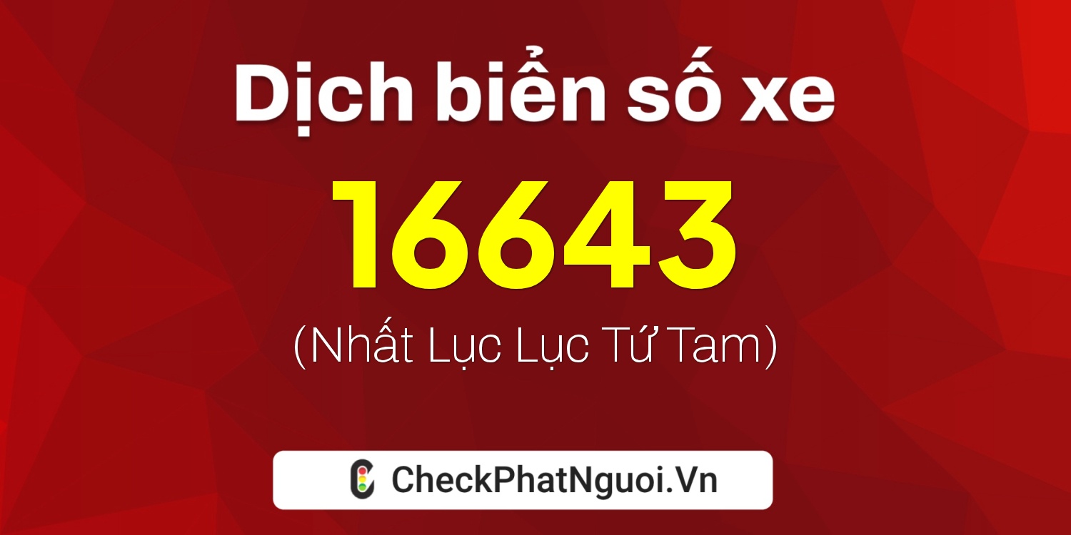 Dịch ý nghĩa <b>biển số xe 64C1-16643</b> tại website checkphatnguoi.vn