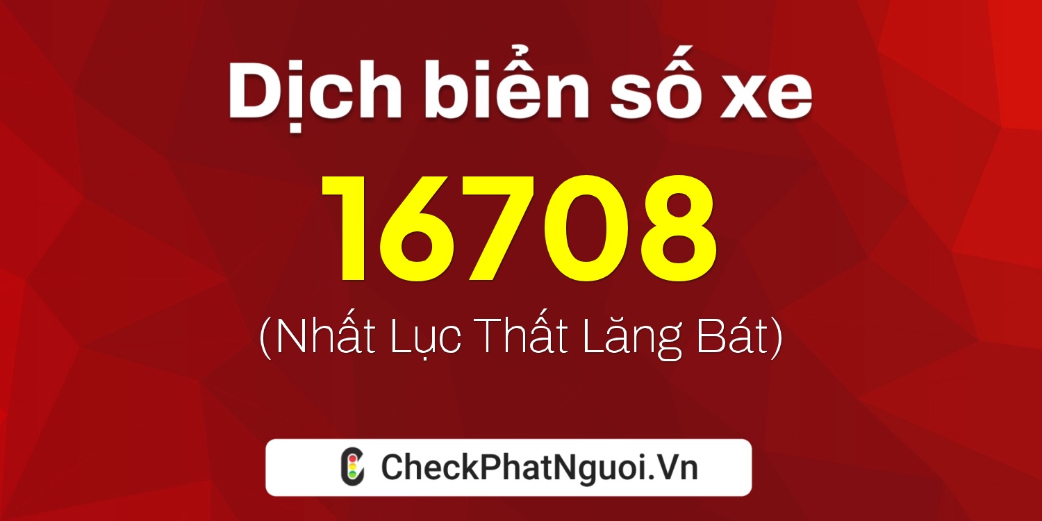Dịch ý nghĩa <b>biển số xe 28G1-16708</b> tại website checkphatnguoi.vn