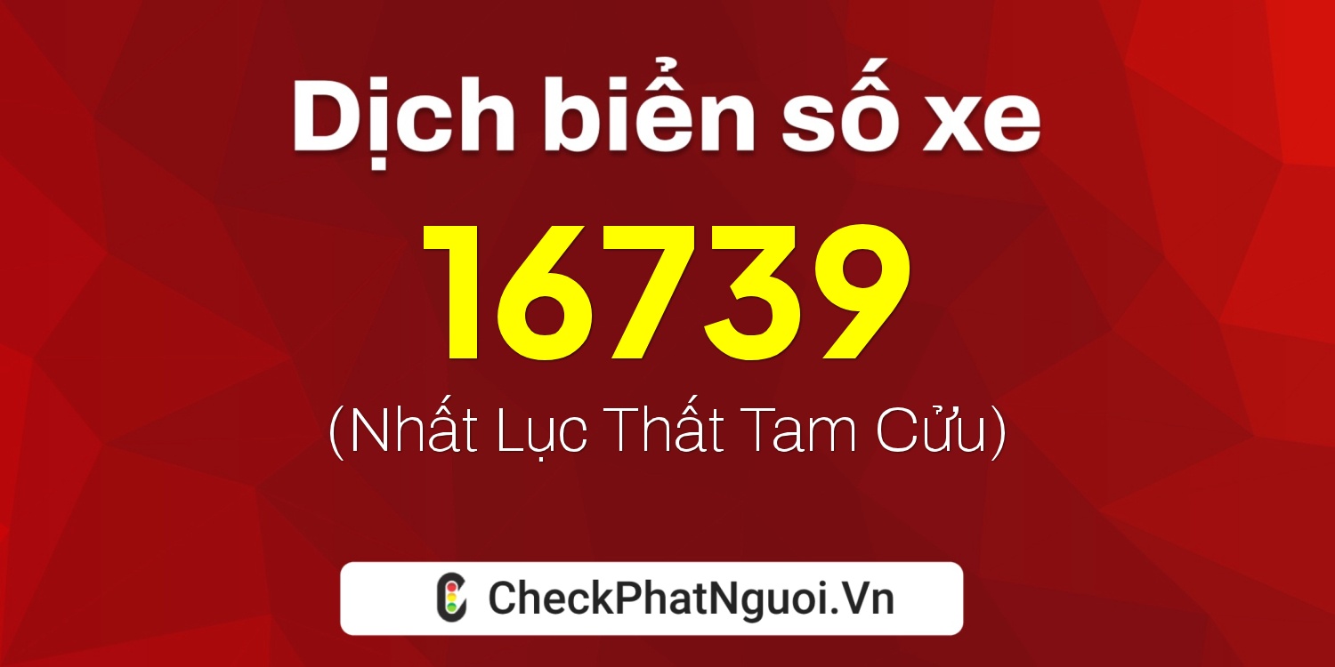 Dịch ý nghĩa <b>biển số xe 98C1-16739</b> tại website checkphatnguoi.vn