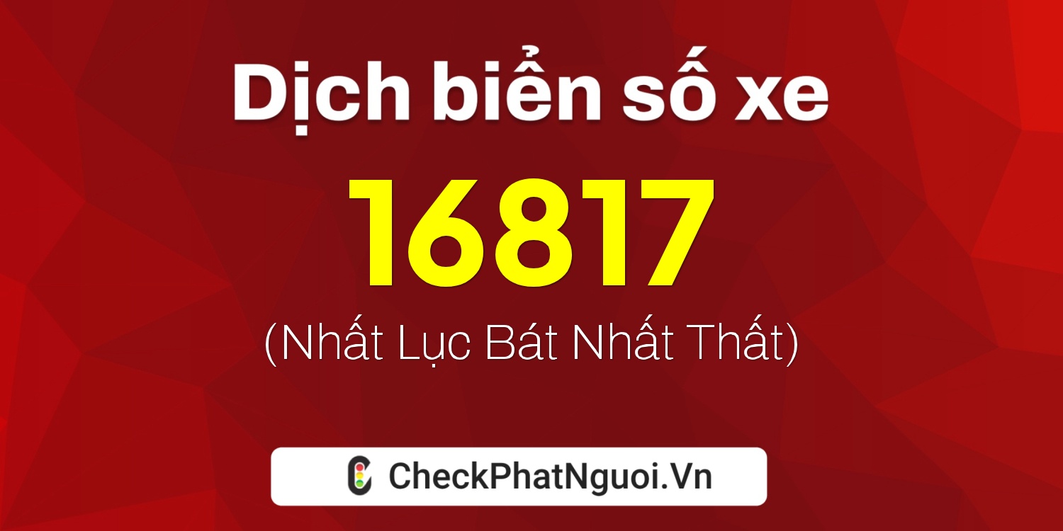 Dịch ý nghĩa <b>biển số xe 76A-16817</b> tại website checkphatnguoi.vn