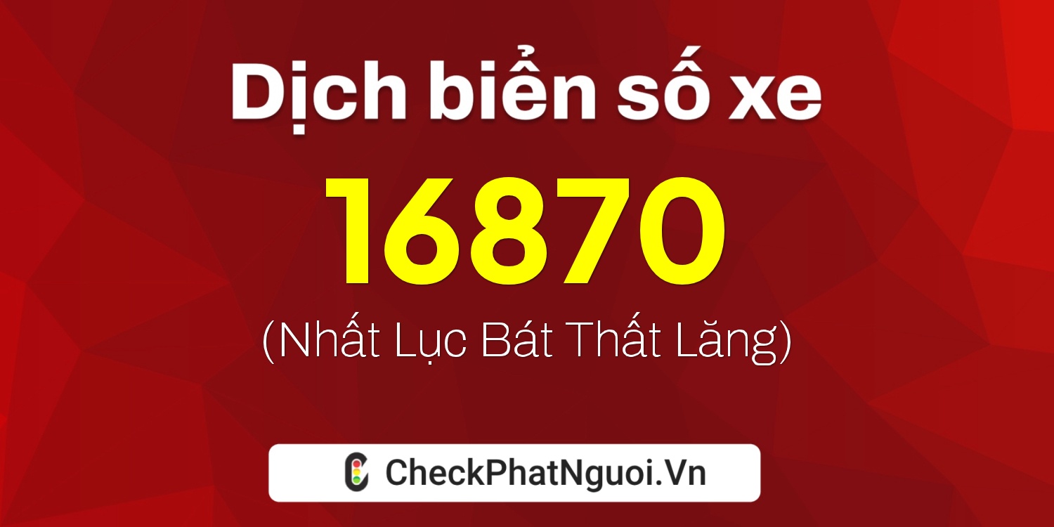 Dịch ý nghĩa <b>biển số xe 62C-16870</b> tại website checkphatnguoi.vn