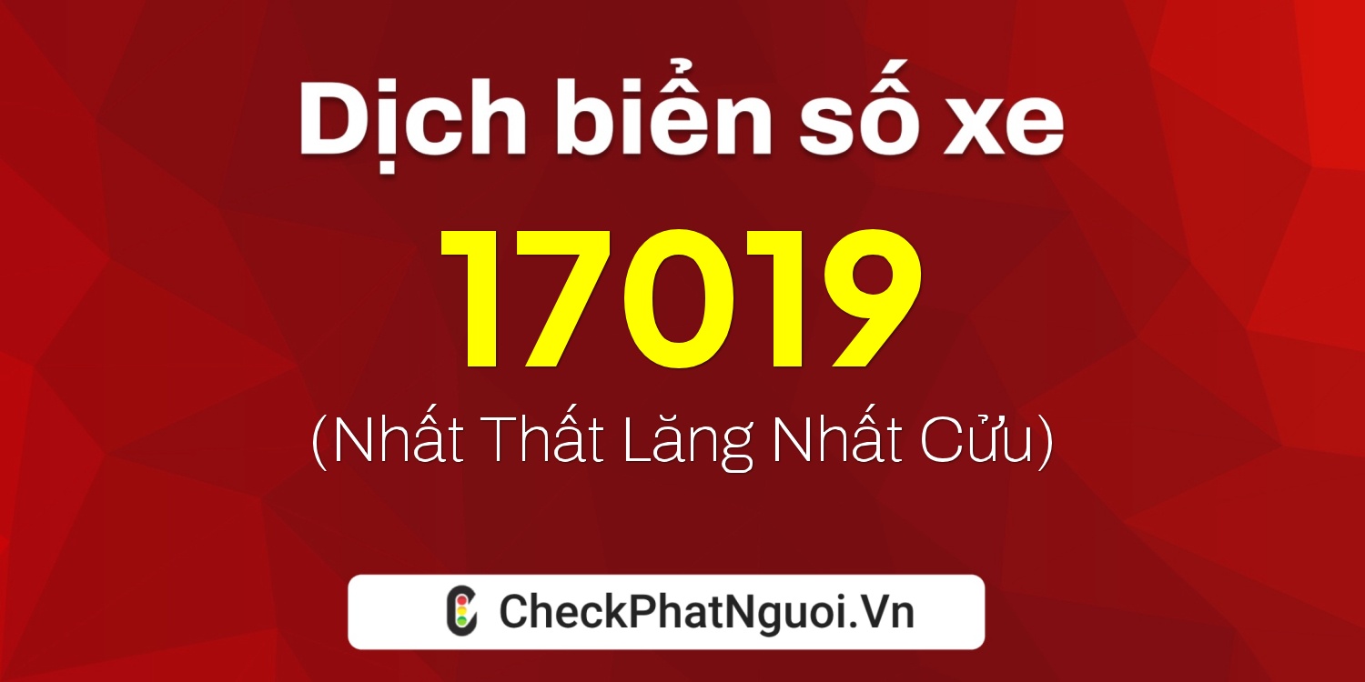 Dịch ý nghĩa <b>biển số xe 67P-17019</b> tại website checkphatnguoi.vn