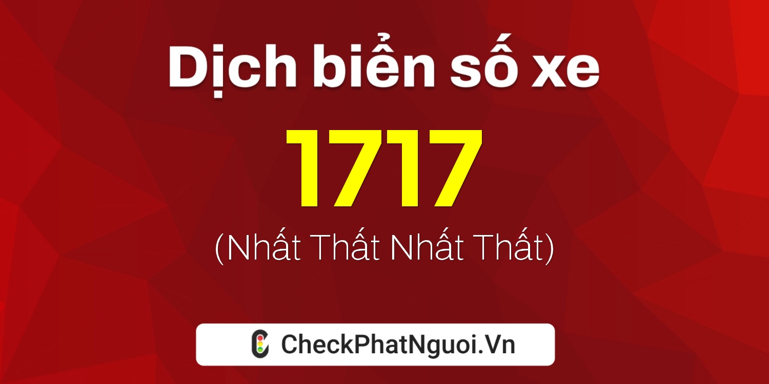 Dịch ý nghĩa <b>biển số xe 72H-1717</b> tại website checkphatnguoi.vn