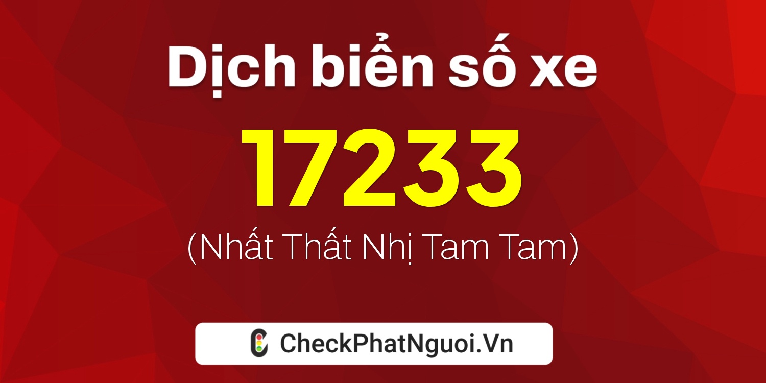 Dịch ý nghĩa <b>biển số xe 17233</b> tại website checkphatnguoi.vn