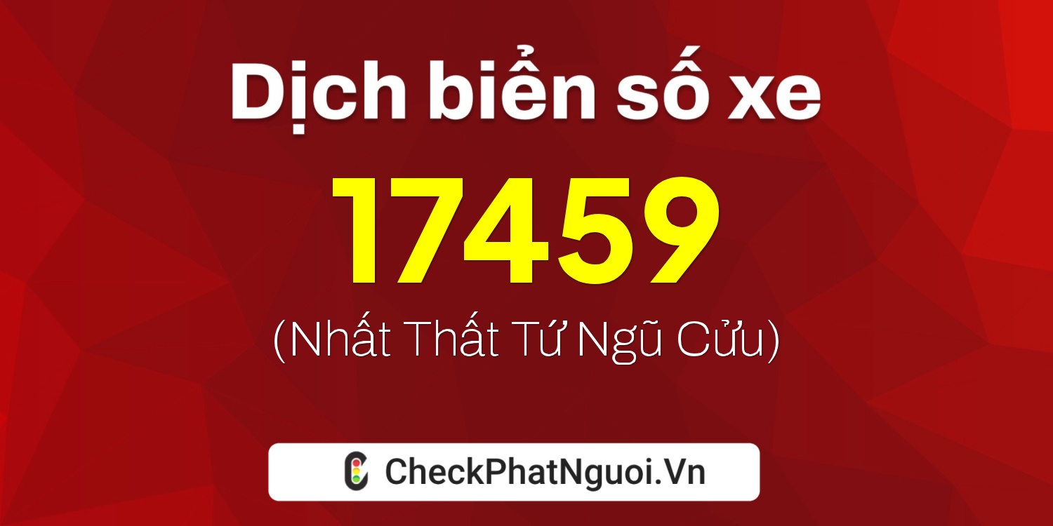 Dịch ý nghĩa <b>biển số xe 18A-17459</b> tại website checkphatnguoi.vn