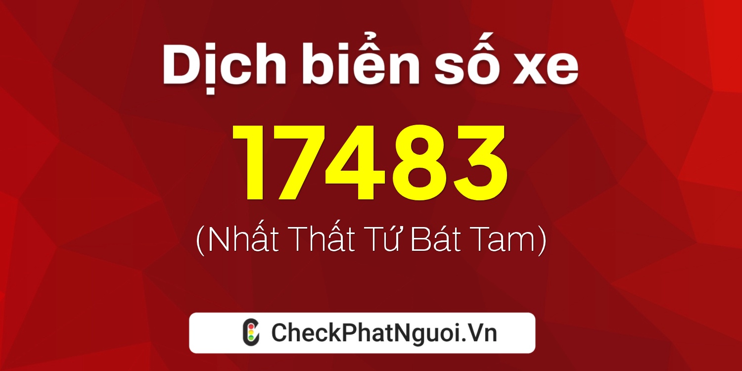Dịch ý nghĩa <b>biển số xe 99B-17483</b> tại website checkphatnguoi.vn