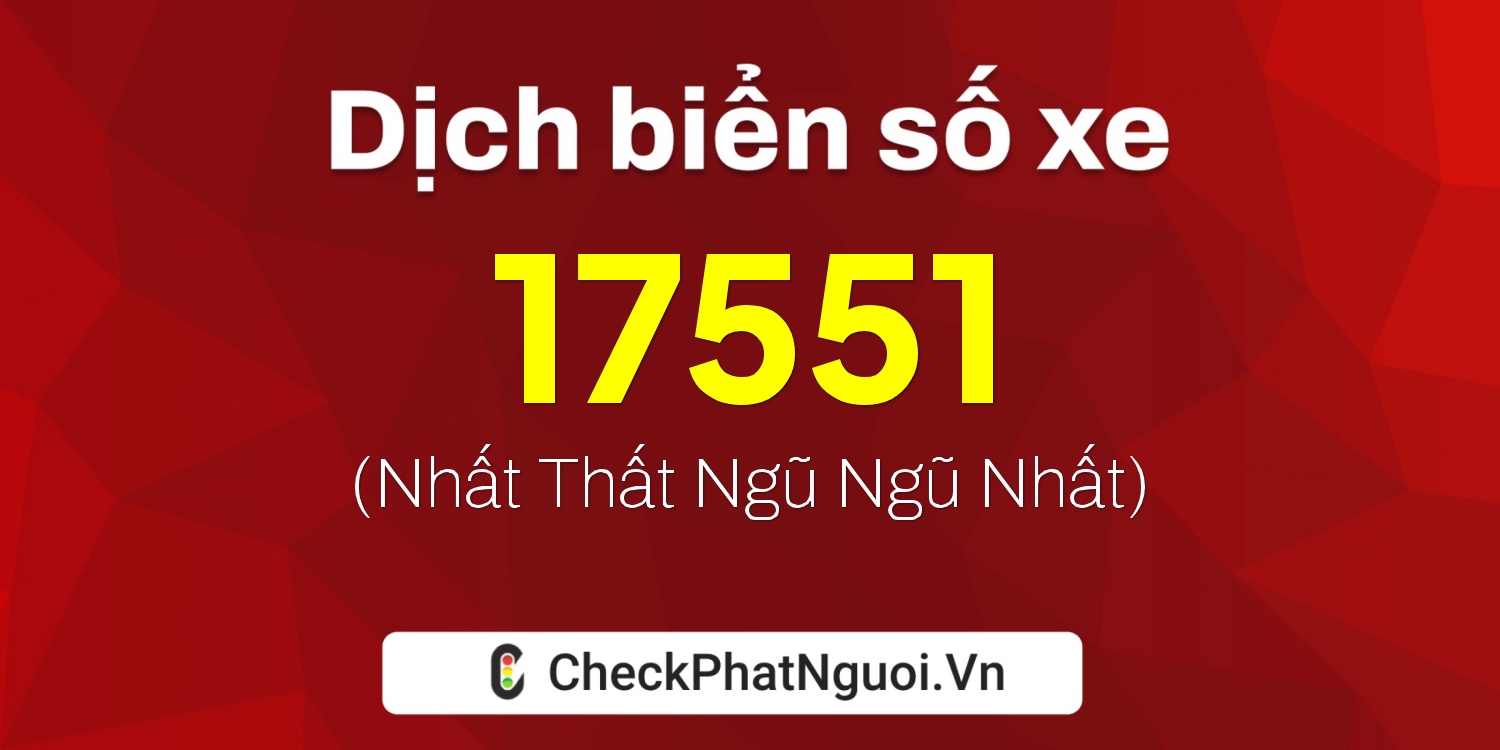 Dịch ý nghĩa <b>biển số xe 73A-17551</b> tại website checkphatnguoi.vn