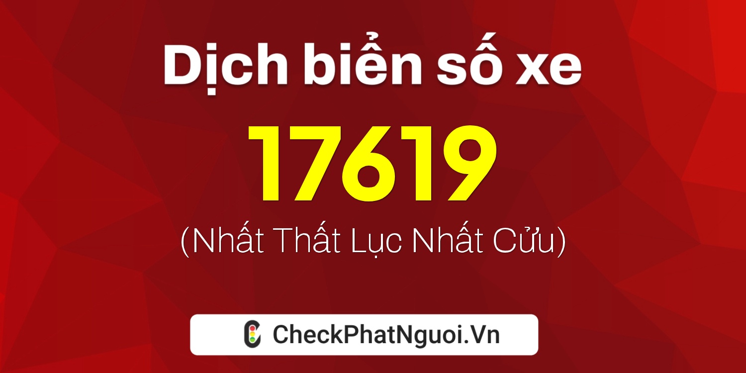 Dịch ý nghĩa <b>biển số xe 73A-17619</b> tại website checkphatnguoi.vn