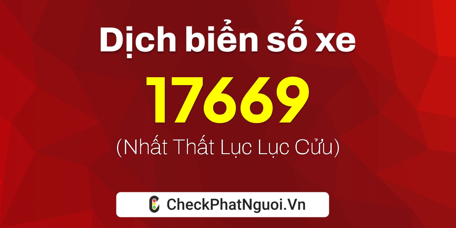 Dịch ý nghĩa <b>biển số xe 67C1-17669</b> tại website checkphatnguoi.vn