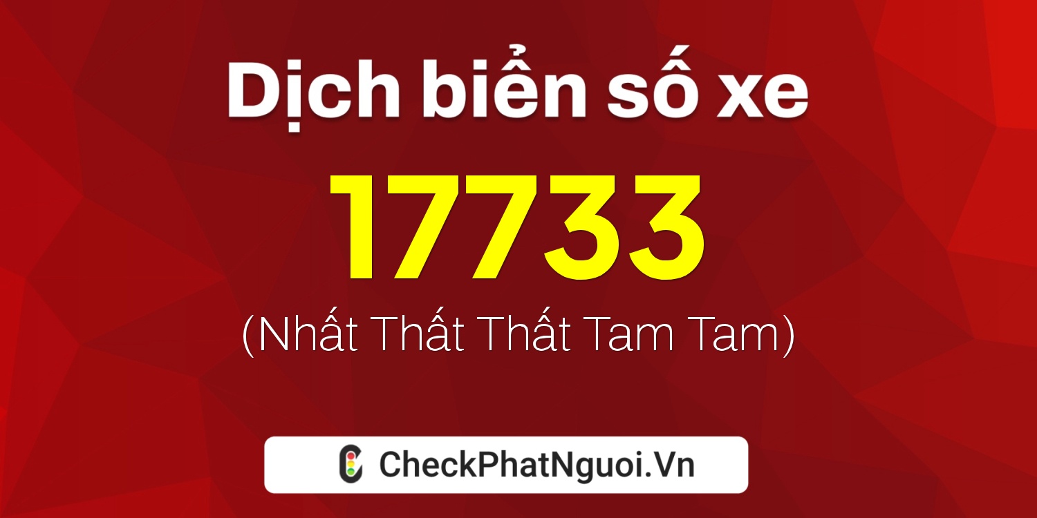 Dịch ý nghĩa <b>biển số xe 73B-17733</b> tại website checkphatnguoi.vn