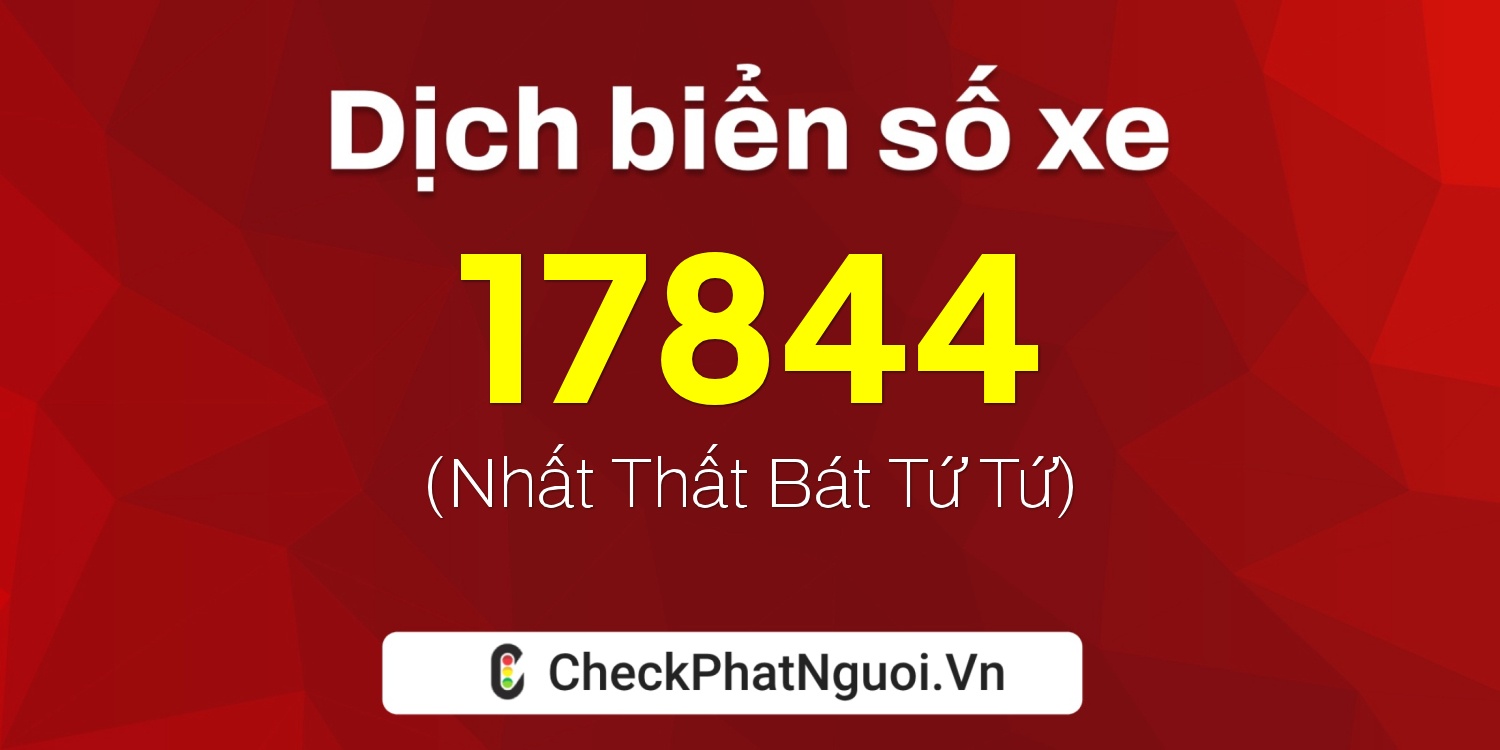 Dịch ý nghĩa <b>biển số xe 60B1-17844</b> tại website checkphatnguoi.vn
