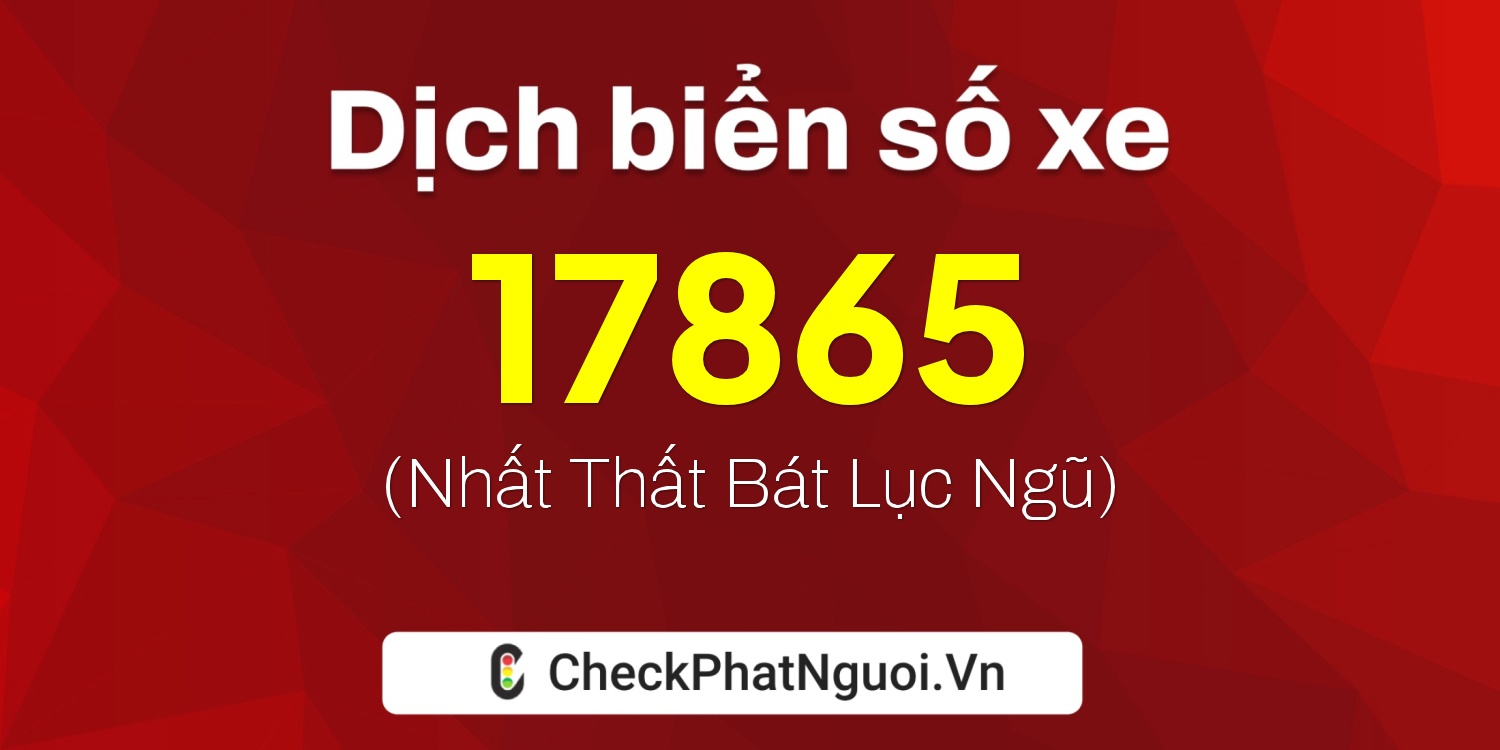 Dịch ý nghĩa <b>biển số xe 15B-17865</b> tại website checkphatnguoi.vn