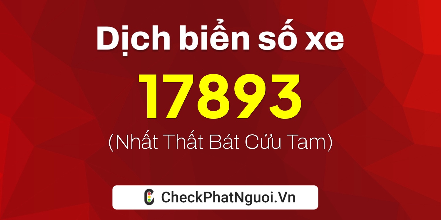 Dịch ý nghĩa <b>biển số xe 15K-17893</b> tại website checkphatnguoi.vn