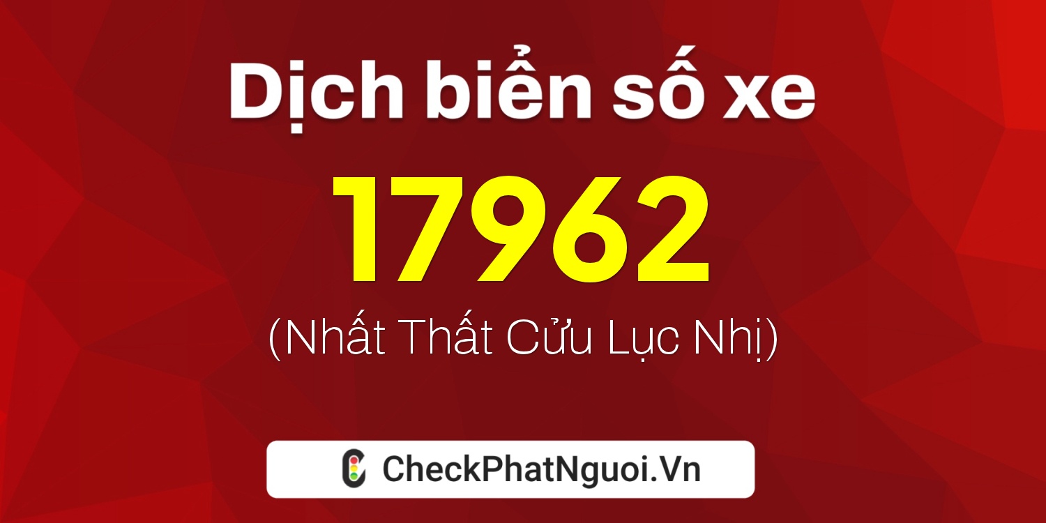 Dịch ý nghĩa <b>biển số xe 15K-17962</b> tại website checkphatnguoi.vn