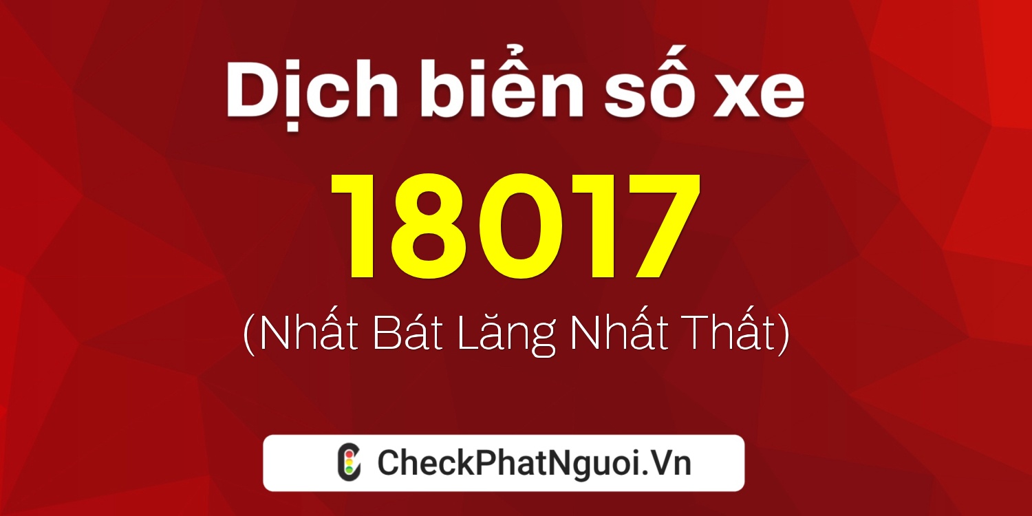 Dịch ý nghĩa <b>biển số xe 99A-18017</b> tại website checkphatnguoi.vn