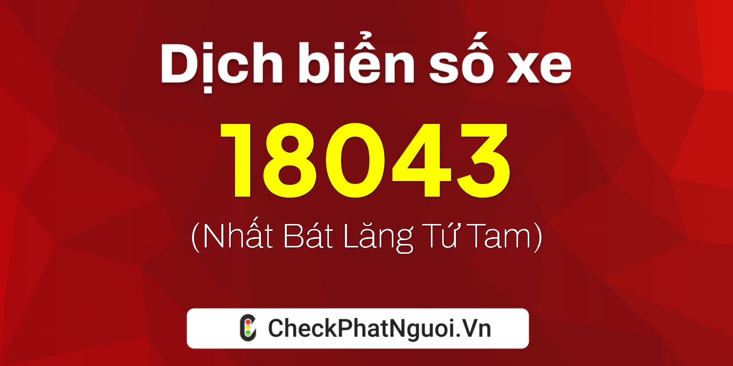 Dịch ý nghĩa <b>biển số xe 60K-18043</b> tại website checkphatnguoi.vn