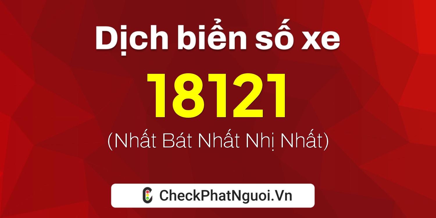 Dịch ý nghĩa <b>biển số xe 18121</b> tại website checkphatnguoi.vn