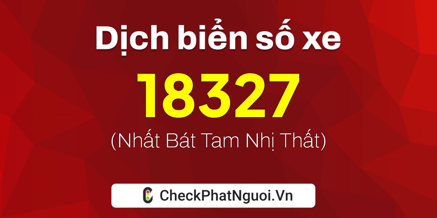Dịch ý nghĩa <b>biển số xe 36A-18327</b> tại website checkphatnguoi.vn