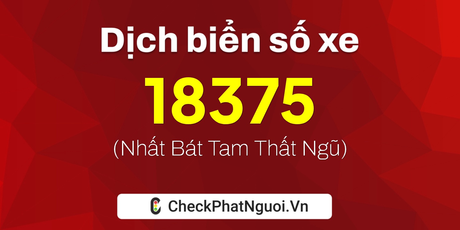 Dịch ý nghĩa <b>biển số xe 19A-18375</b> tại website checkphatnguoi.vn
