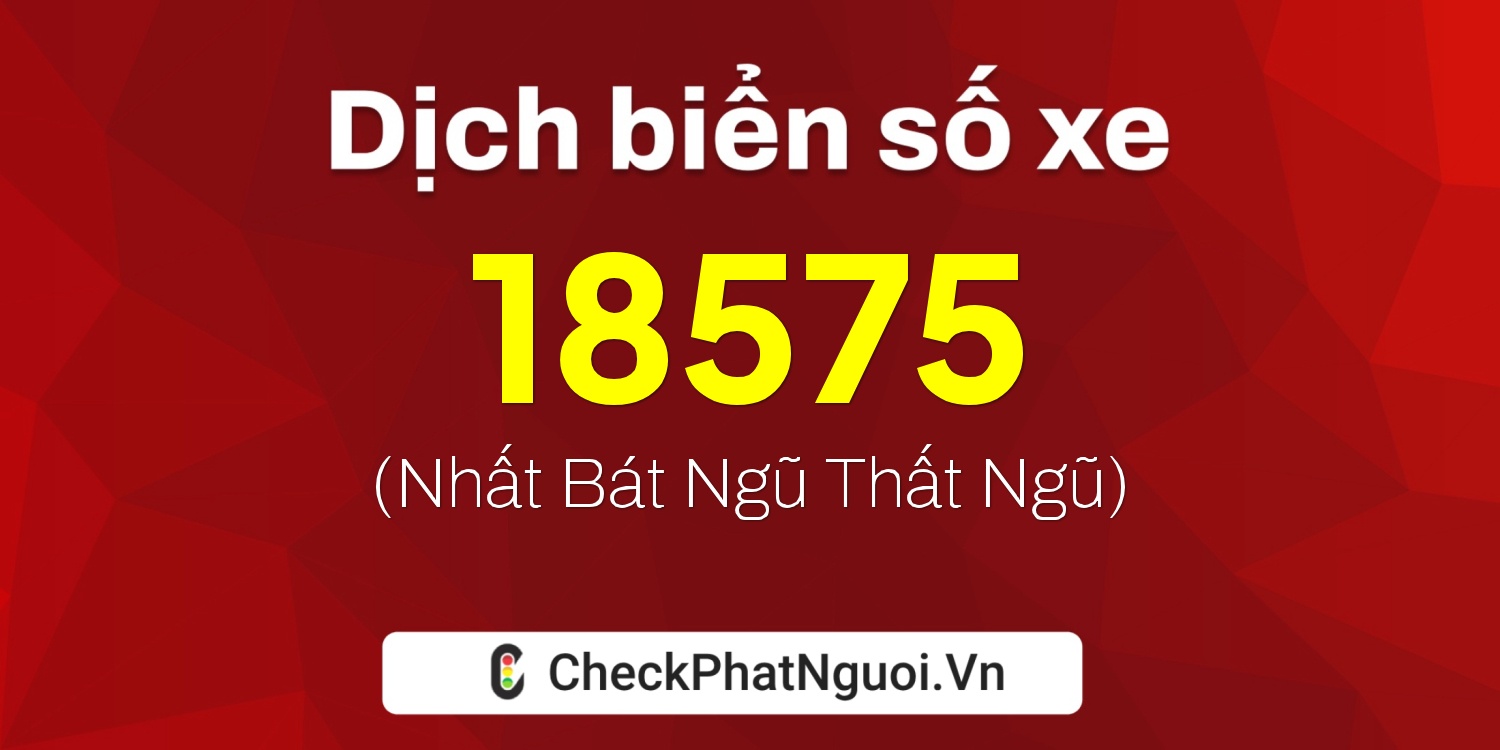 Dịch ý nghĩa <b>biển số xe 61AA-18575</b> tại website checkphatnguoi.vn