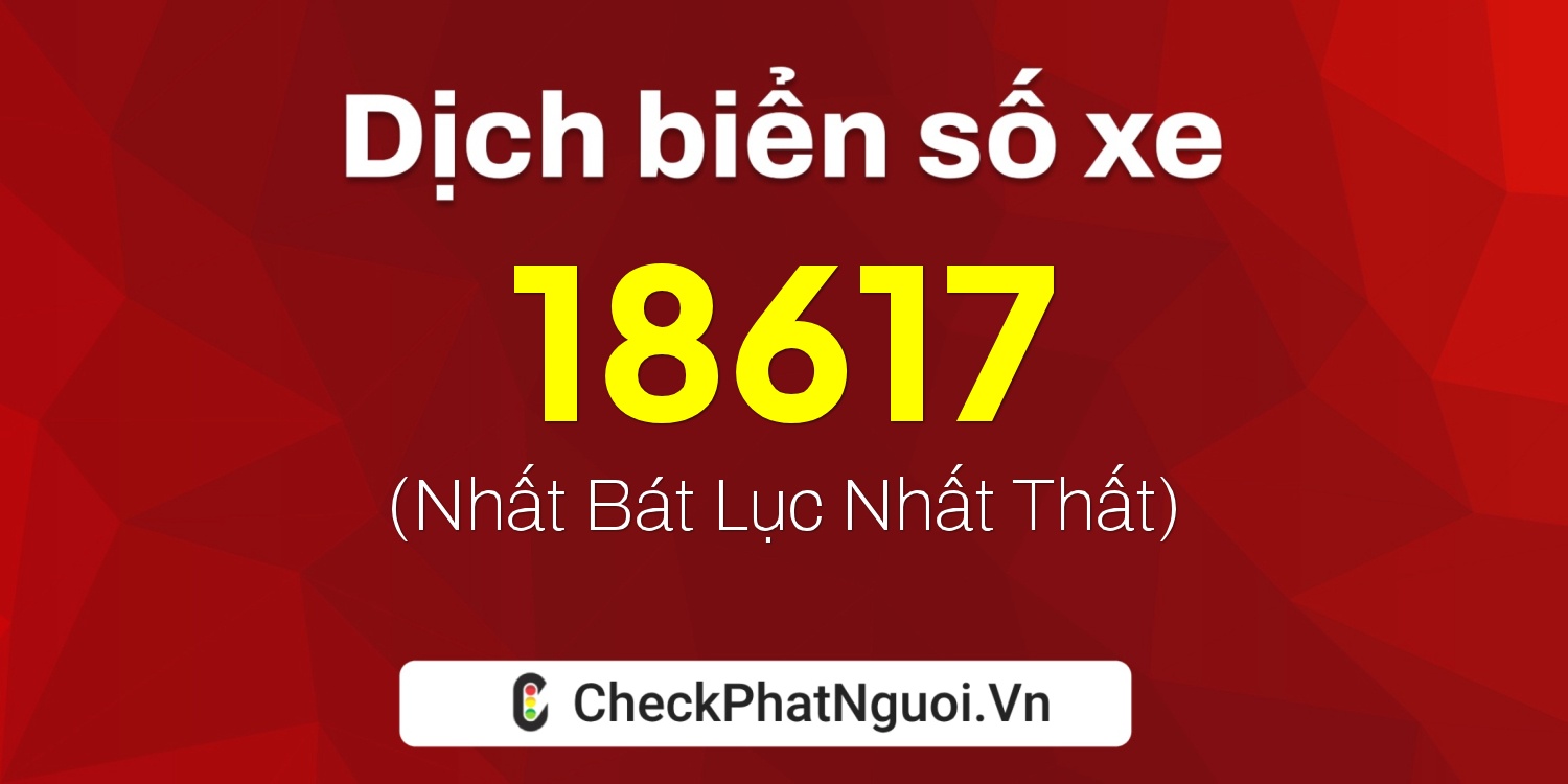 Dịch ý nghĩa <b>biển số xe 81D1-18617</b> tại website checkphatnguoi.vn