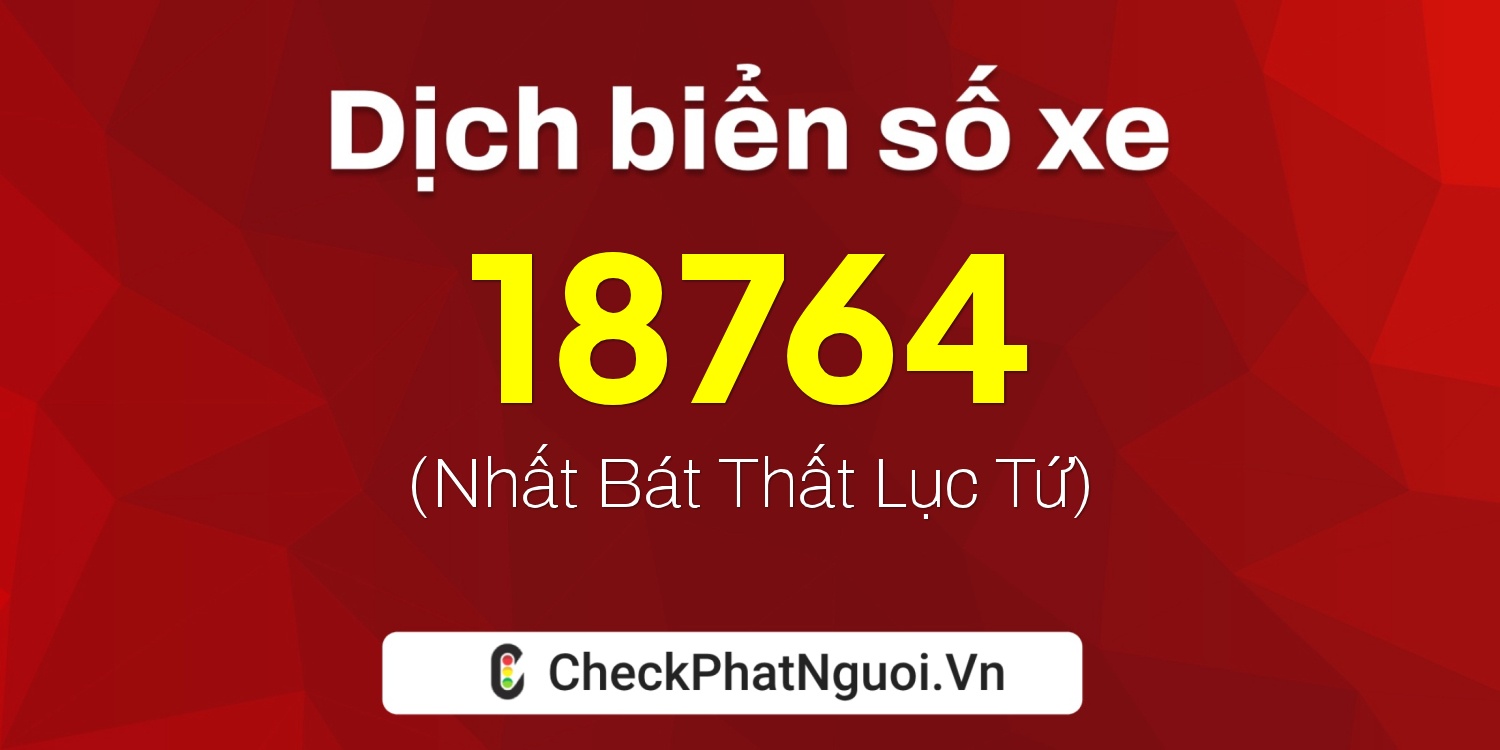 Dịch ý nghĩa <b>biển số xe 67A-18764</b> tại website checkphatnguoi.vn