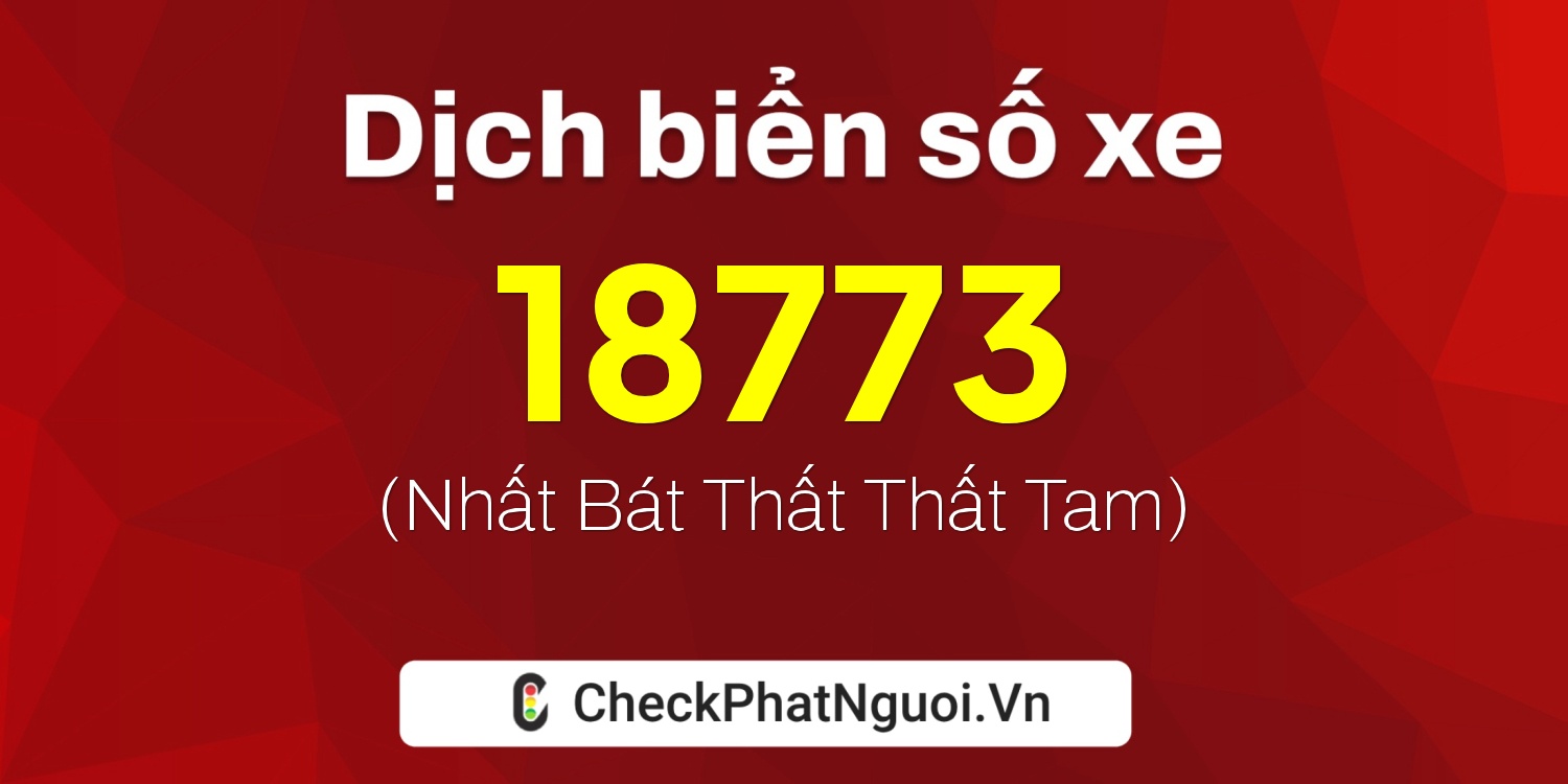 Dịch ý nghĩa <b>biển số xe 73A-18773</b> tại website checkphatnguoi.vn