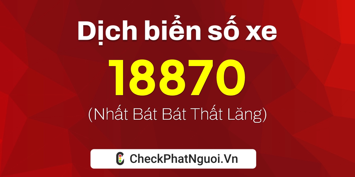 Dịch ý nghĩa <b>biển số xe 20A-18870</b> tại website checkphatnguoi.vn