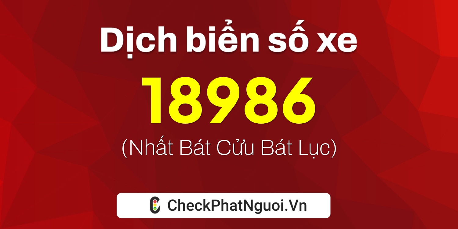 Dịch ý nghĩa <b>biển số xe 15K-18986</b> tại website checkphatnguoi.vn