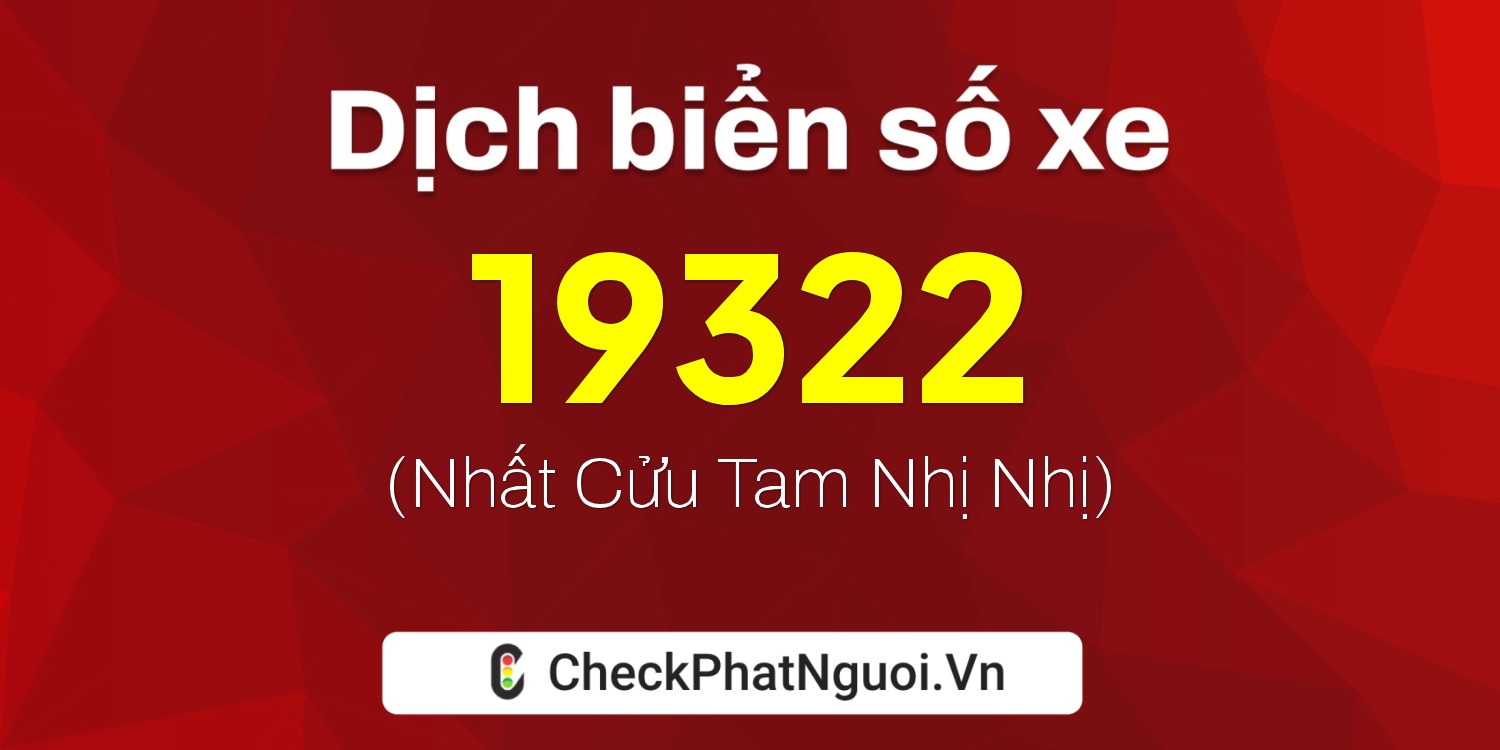 Dịch ý nghĩa <b>biển số xe 35K1-19322</b> tại website checkphatnguoi.vn