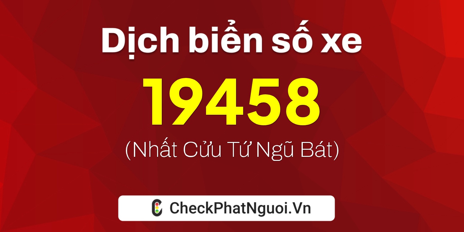 Dịch ý nghĩa <b>biển số xe 19458</b> tại website checkphatnguoi.vn