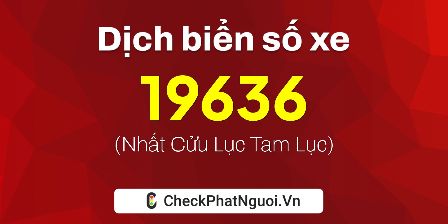 Dịch ý nghĩa <b>biển số xe 19636</b> tại website checkphatnguoi.vn