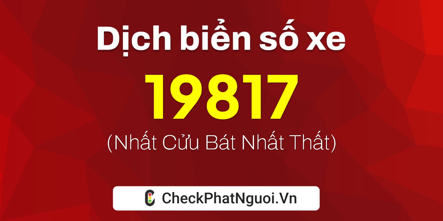 Dịch ý nghĩa <b>biển số xe 30F-19817</b> tại website checkphatnguoi.vn