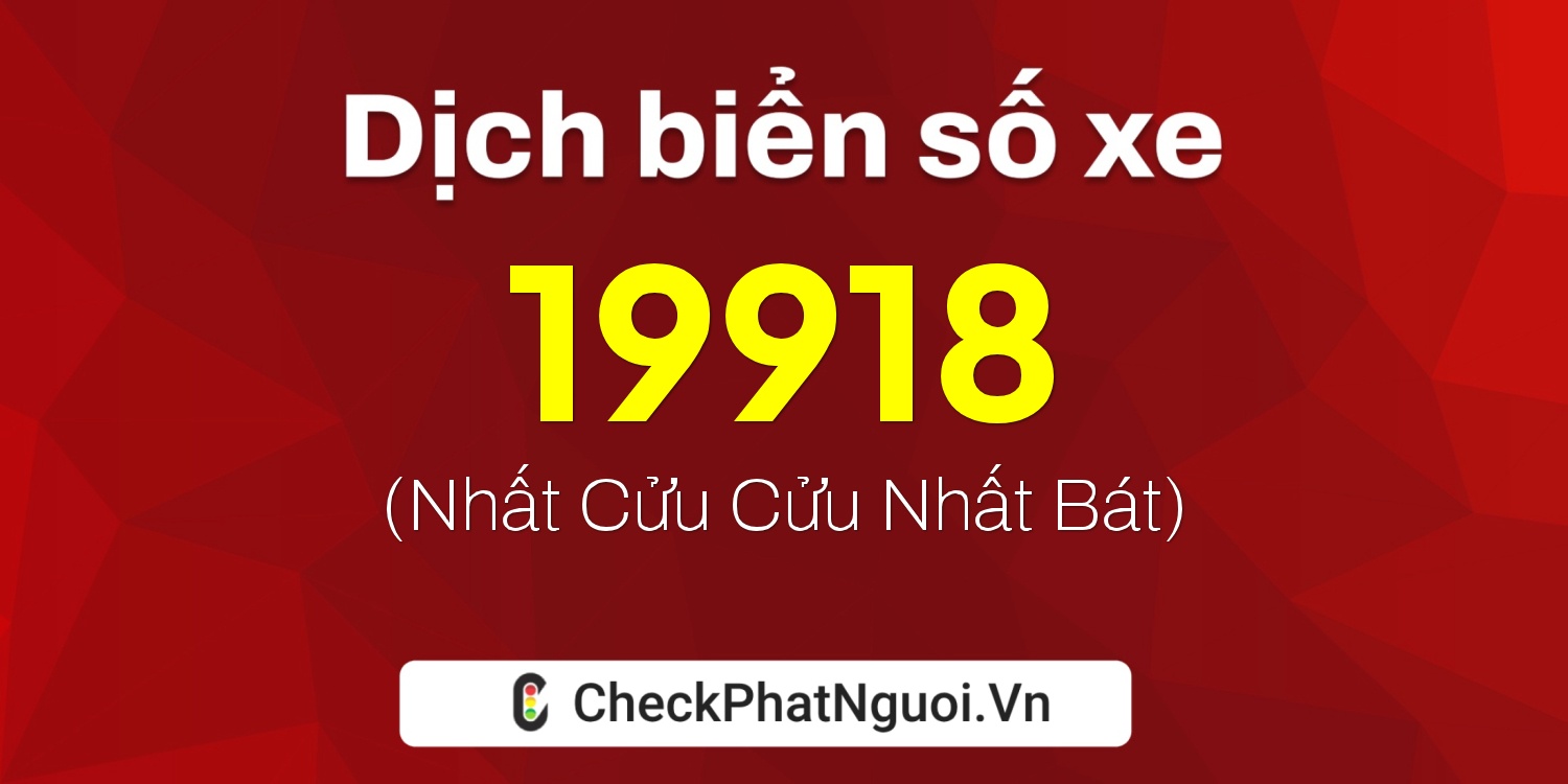 Dịch ý nghĩa <b>biển số xe 19B-19918</b> tại website checkphatnguoi.vn