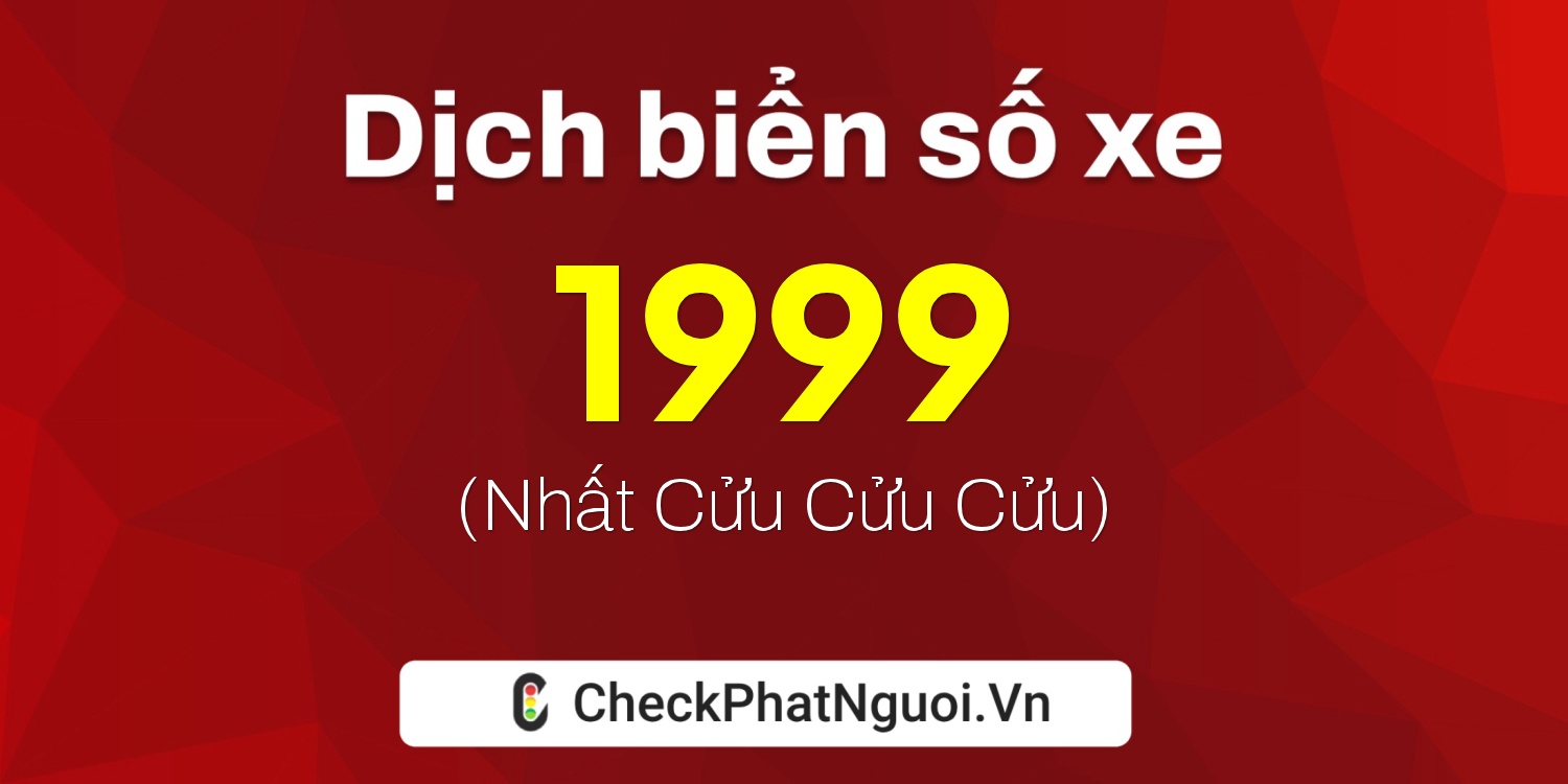 Dịch ý nghĩa <b>biển số xe 1999</b> tại website checkphatnguoi.vn