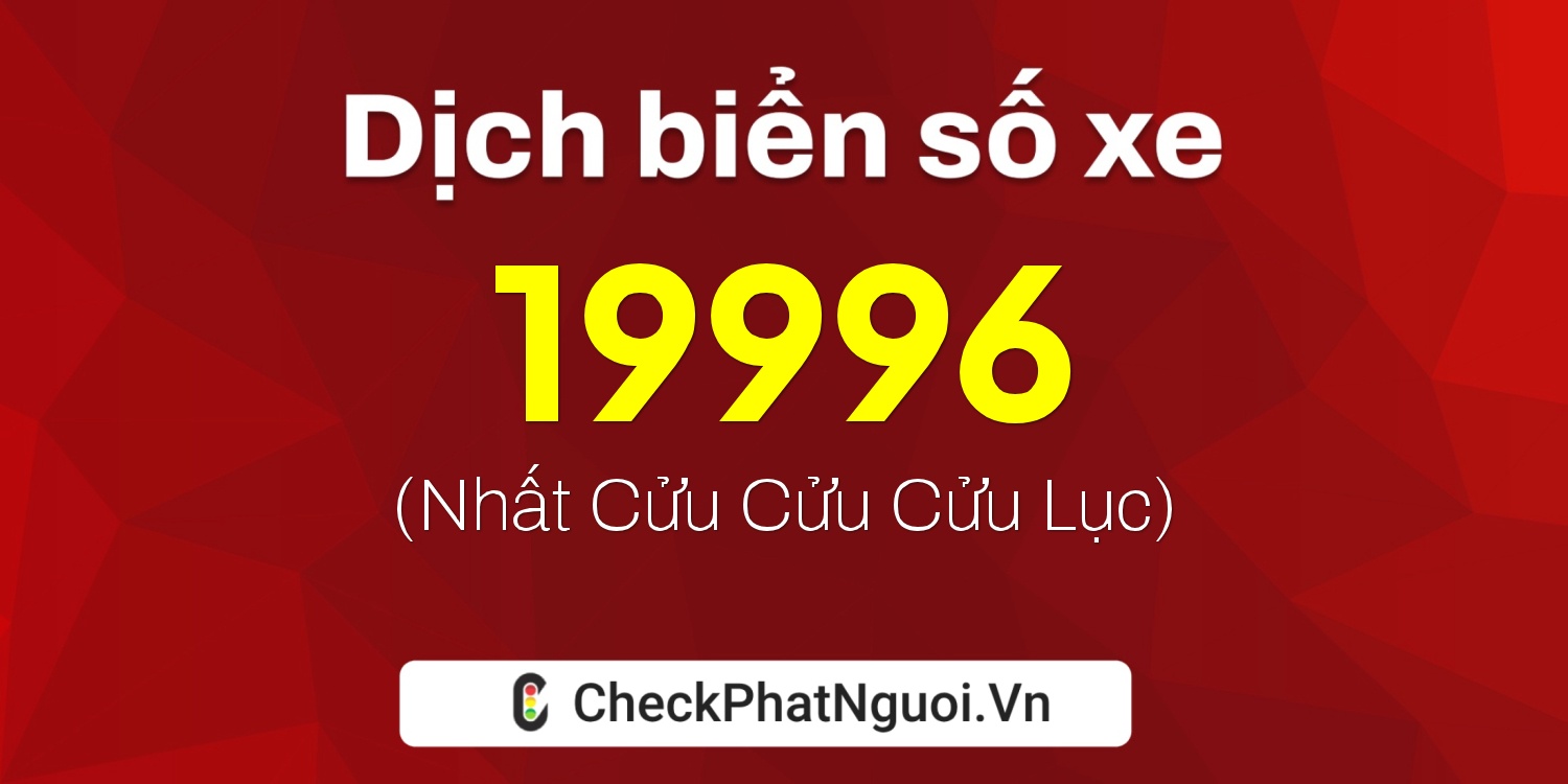 Dịch ý nghĩa <b>biển số xe 60B7-19996</b> tại website checkphatnguoi.vn